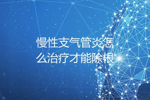慢性支气管炎怎么治疗才能除根