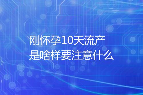 刚怀孕10天流产是啥样要注意什么