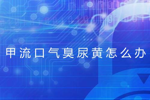 甲流口气臭尿黄怎么办