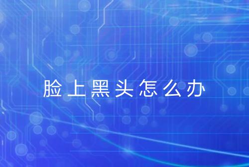 脸上黑头怎么办