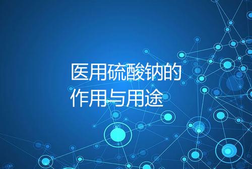 医用硫酸钠的作用与用途