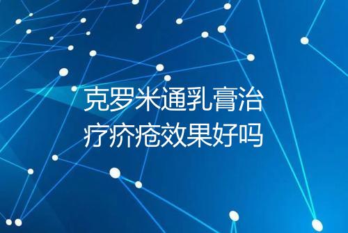 克罗米通乳膏治疗疥疮效果好吗
