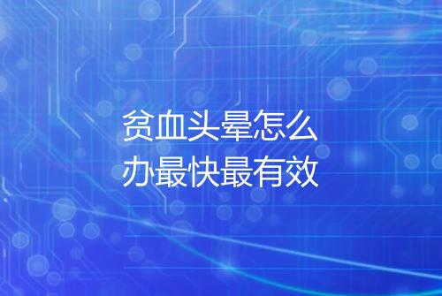 贫血头晕怎么办最快最有效
