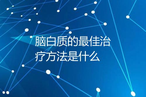 脑白质的最佳治疗方法是什么