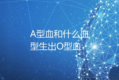 A型血和什么血型生出O型血