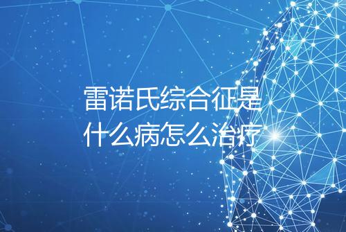 雷诺氏综合征是什么病怎么治疗