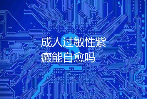 成人过敏性紫癜能自愈吗