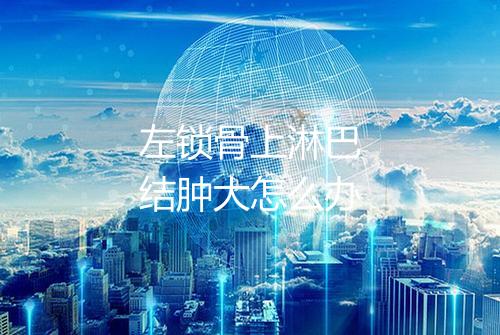 左锁骨上淋巴结肿大怎么办