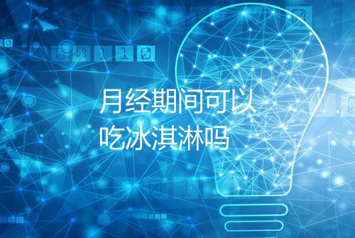 月经期间可以吃冰淇淋吗