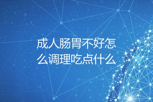 成人肠胃不好怎么调理吃点什么