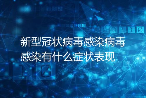 新型冠状病毒感染病毒感染有什么症状表现