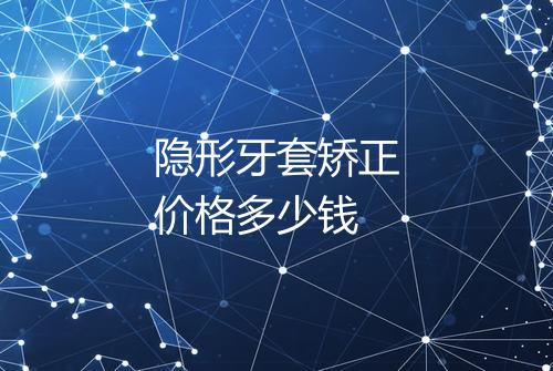 隐形牙套矫正价格多少钱