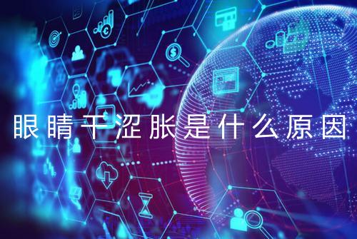 眼睛干涩胀是什么原因