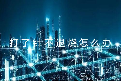 打了针不退烧怎么办