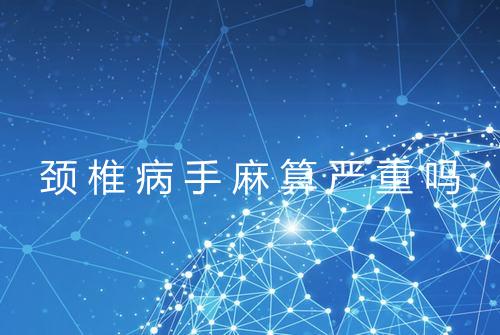 颈椎病手麻算严重吗