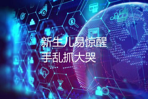 新生儿易惊醒手乱抓大哭