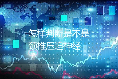 怎样判断是不是颈椎压迫神经