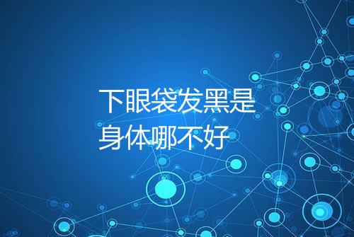 下眼袋发黑是身体哪不好