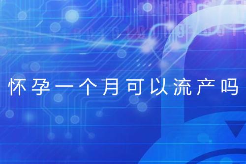 怀孕一个月可以流产吗