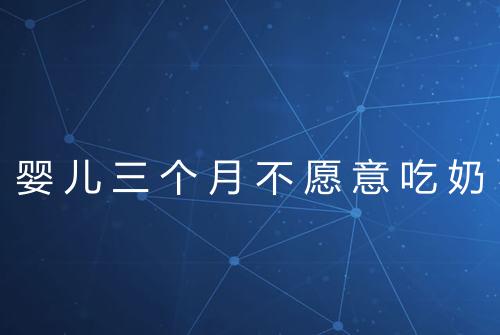 婴儿三个月不愿意吃奶