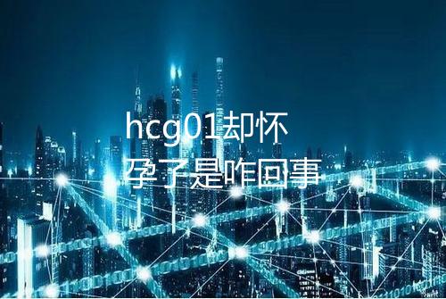 hcg01却怀孕了是咋回事