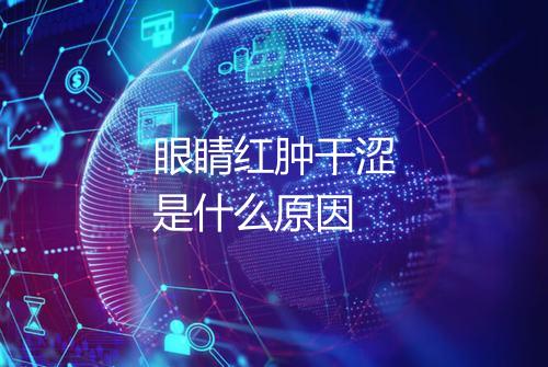 眼睛红肿干涩是什么原因