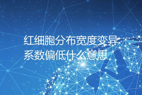 红细胞分布宽度变异系数偏低什么意思