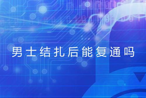 男士结扎后能复通吗