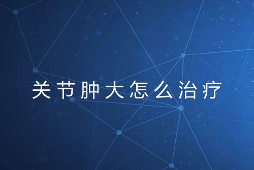 关节肿大怎么治疗
