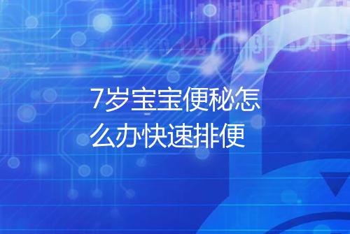 7岁宝宝便秘怎么办快速排便
