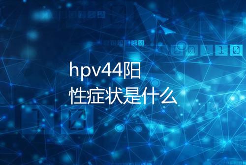 hpv44阳性症状是什么