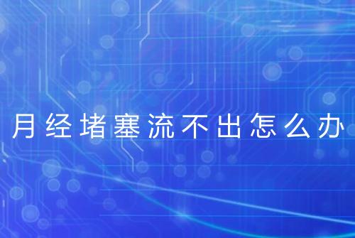 月经堵塞流不出怎么办