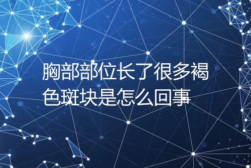胸部部位长了很多褐色斑块是怎么回事