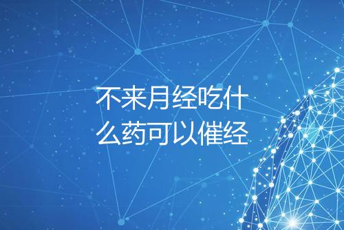 不来月经吃什么药可以催经