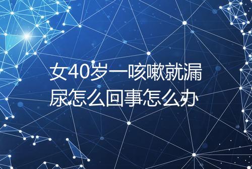 女40岁一咳嗽就漏尿怎么回事怎么办