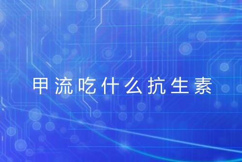 甲流吃什么抗生素