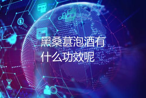 黑桑葚泡酒有什么功效呢