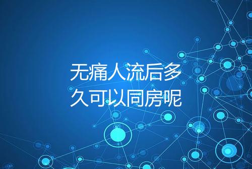 无痛人流后多久可以同房呢