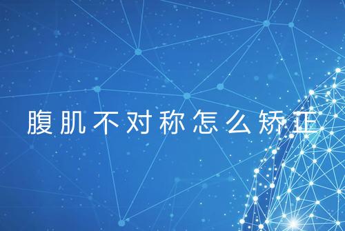 腹肌不对称怎么矫正