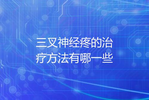 三叉神经疼的治疗方法有哪一些