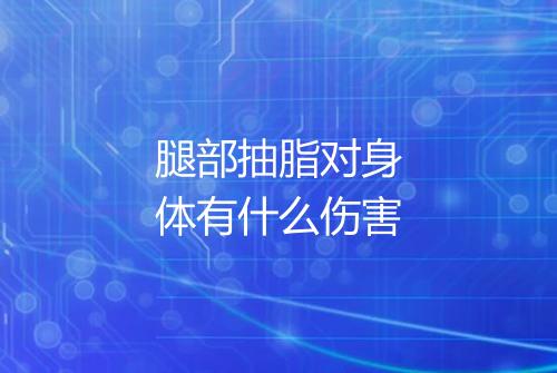 腿部抽脂对身体有什么伤害
