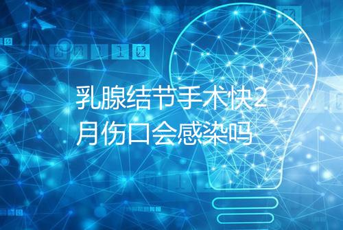 乳腺结节手术快2月伤口会感染吗