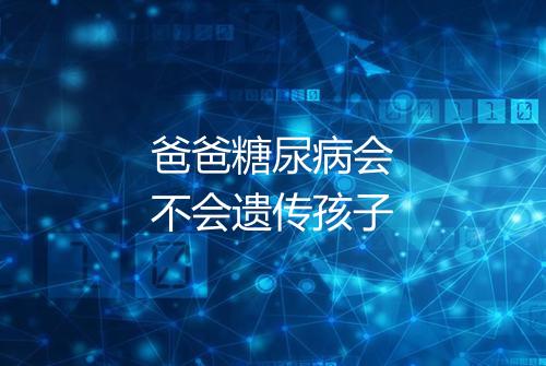 爸爸糖尿病会不会遗传孩子