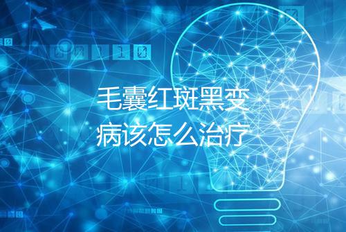 毛囊红斑黑变病该怎么治疗