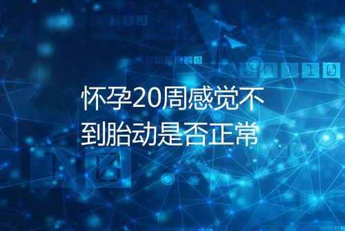 怀孕20周感觉不到胎动是否正常
