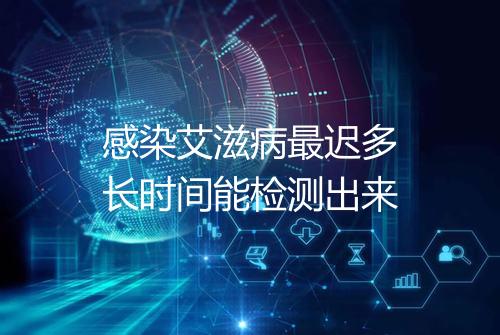 感染艾滋病最迟多长时间能检测出来