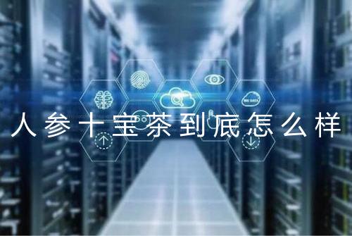 人参十宝茶到底怎么样