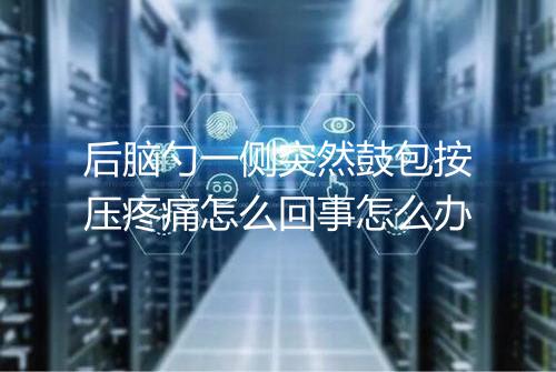 后脑勺一侧突然鼓包按压疼痛怎么回事怎么办