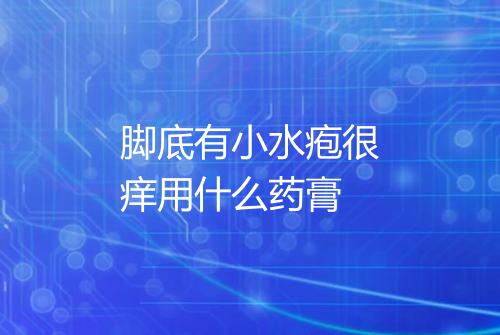 脚底有小水疱很痒用什么药膏