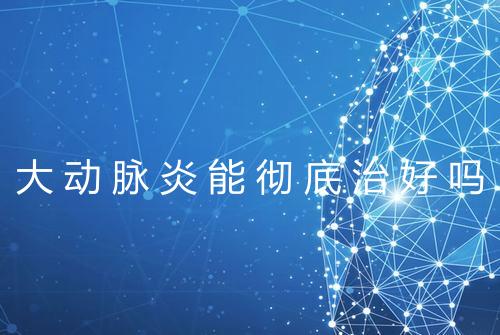 大动脉炎能彻底治好吗